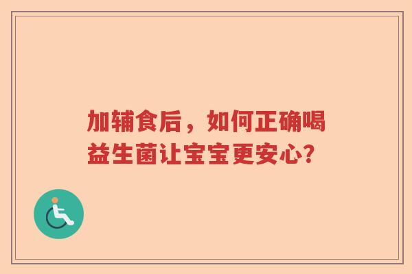 加辅食后，如何正确喝益生菌让宝宝更安心？