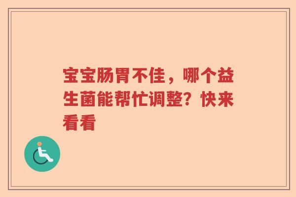 宝宝肠胃不佳,哪个益生菌能帮忙调整?快来看看 宝宝肠胃不佳,哪个益生菌能帮忙调整?快来看看