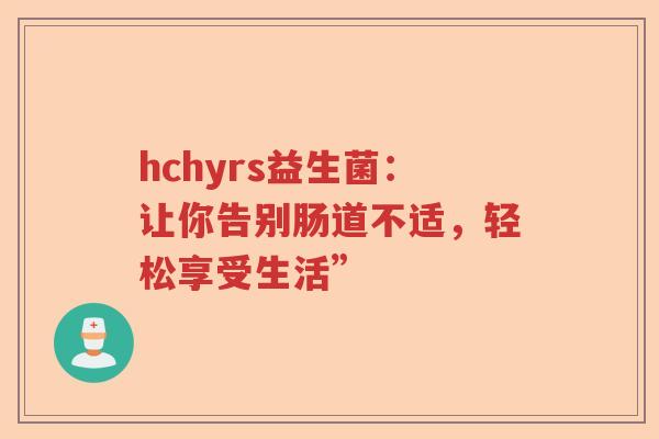 hchyrs益生菌：让你告别肠道不适，轻松享受生活”