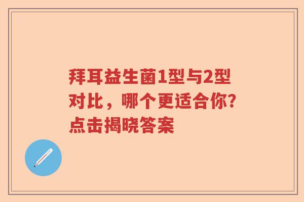 拜耳益生菌1型与2型对比，哪个更适合你？点击揭晓答案