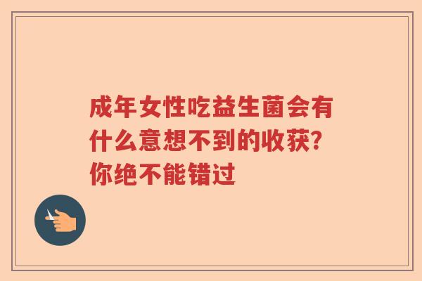 成年女性吃益生菌会有什么意想不到的收获?你绝不能错过 成年女性吃益生菌会有什么意想不到的收获?你绝不能错过