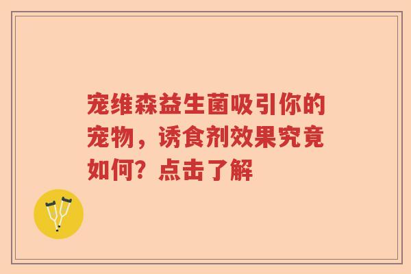 宠维森益生菌吸引你的宠物,诱食剂效果究竟如何?点击了解 宠维森益生菌吸引你的宠物,诱食剂效果究竟如何?点击了解