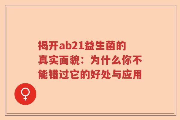 揭开ab21益生菌的真实面貌:为什么你不能错过它的好处与应用 揭开ab21益生菌的真实面貌:为什么你不能错过它的好处与应用