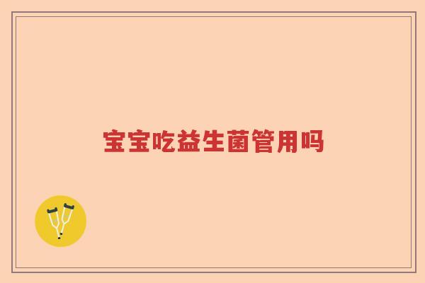 宝宝吃益生菌管用吗 宝宝吃益生菌管用吗