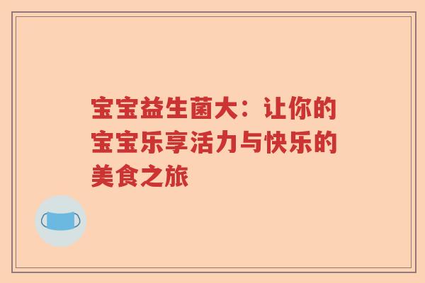 宝宝益生菌大：让你的宝宝乐享活力与快乐的美食之旅