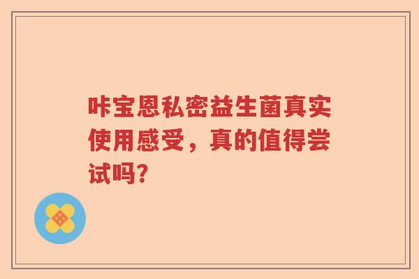 咔宝恩私密益生菌真实使用感受，真的值得尝试吗？