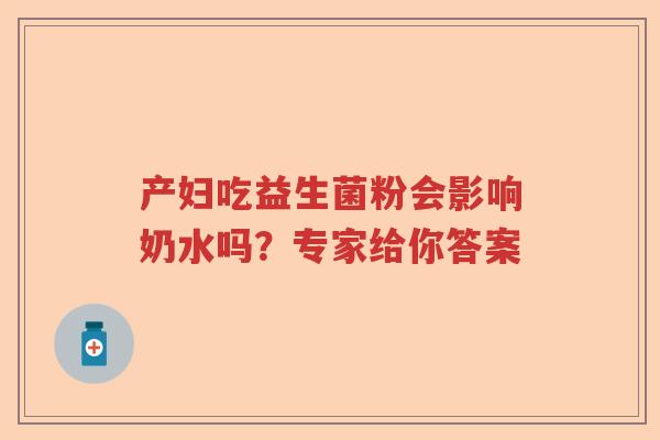 产妇吃益生菌粉会影响奶水吗?专家给你答案 产妇吃益生菌粉会影响奶水吗?专家给你答案