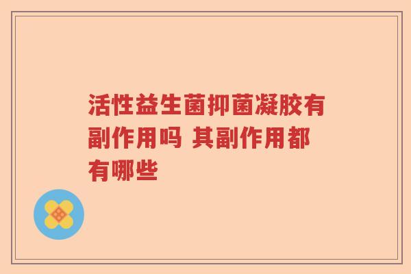 活性益生菌抑菌凝胶有副作用吗 其副作用都有哪些
