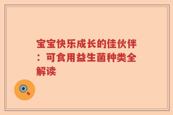 宝宝快乐成长的佳伙伴：可食用益生菌种类全解读