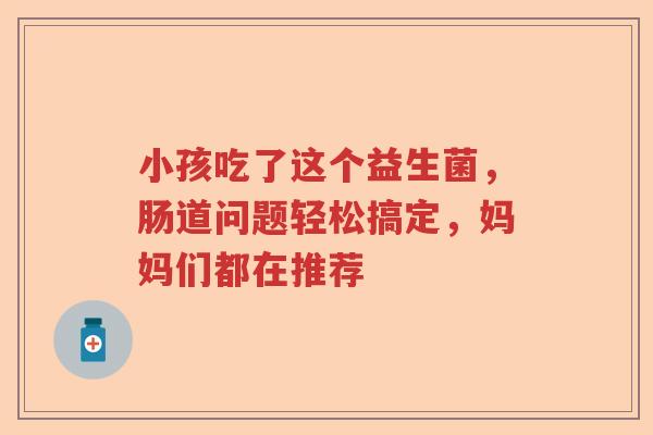 小孩吃了这个益生菌，肠道问题轻松搞定，妈妈们都在推荐