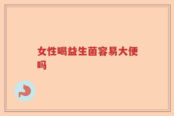 女性喝益生菌容易大便吗