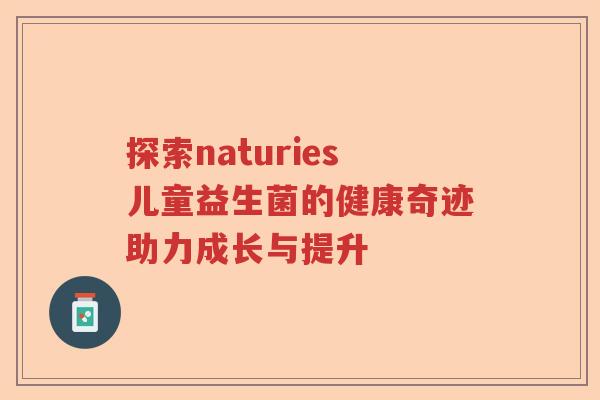 探索naturies儿童益生菌的健康奇迹助力成长与提升