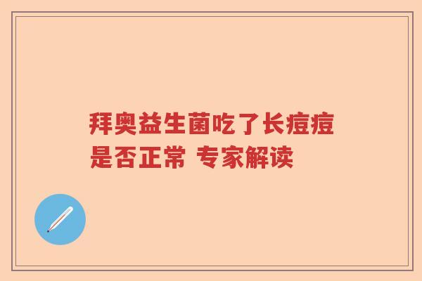 拜奥益生菌吃了长痘痘是否正常 专家解读 拜奥益生菌吃了长痘痘是否正常 专家解读