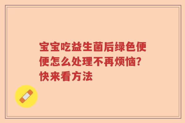宝宝吃益生菌后绿色便便怎么处理不再烦恼？快来看方法