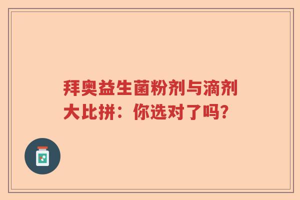 拜奥益生菌粉剂与滴剂大比拼：你选对了吗？