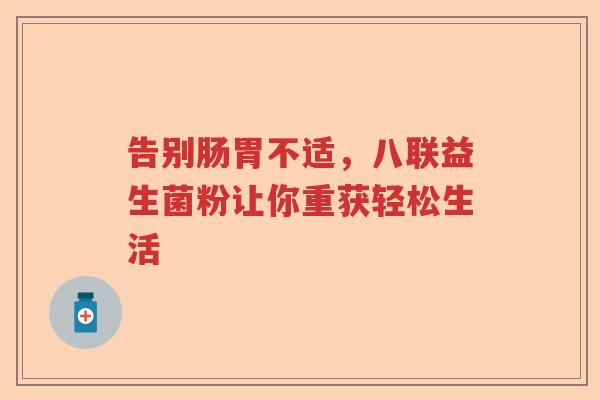 告别肠胃不适，八联益生菌粉让你重获轻松生活