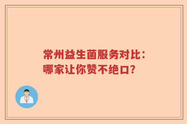 常州益生菌服务对比：哪家让你赞不绝口？