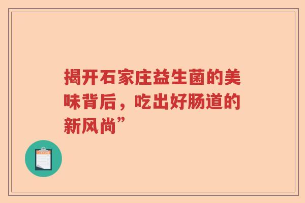 揭开石家庄益生菌的美味背后，吃出好肠道的新风尚”
