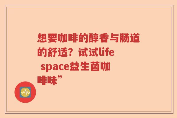 想要咖啡的醇香与肠道的舒适？试试life space益生菌咖啡味”