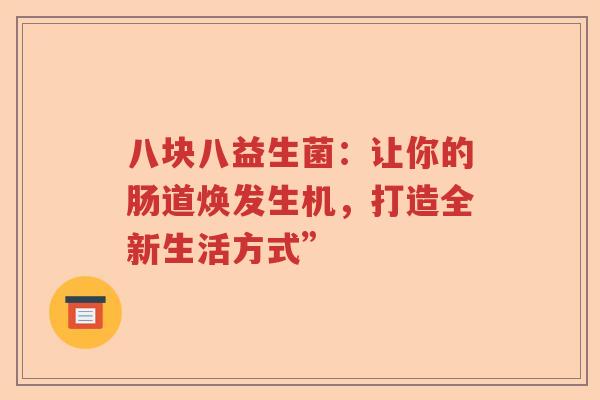 八块八益生菌：让你的肠道焕发生机，打造全新生活方式”