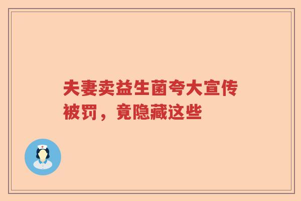 夫妻卖益生菌夸大宣传被罚，竟隐藏这些