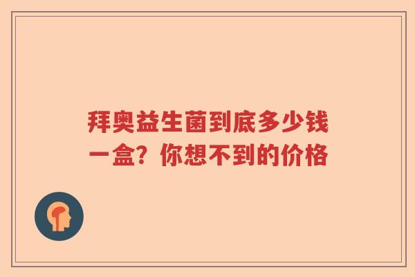 拜奥益生菌到底多少钱一盒?你想不到的价格 拜奥益生菌到底多少钱一盒?你想不到的价格