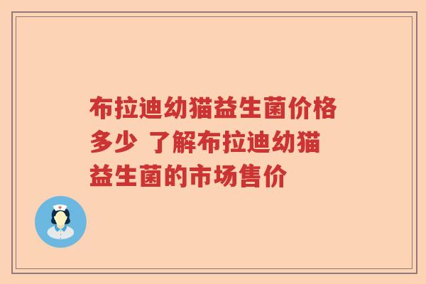 布拉迪幼猫益生菌价格多少 了解布拉迪幼猫益生菌的市场售价