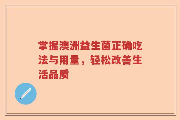 掌握澳洲益生菌正确吃法与用量，轻松改善生活品质