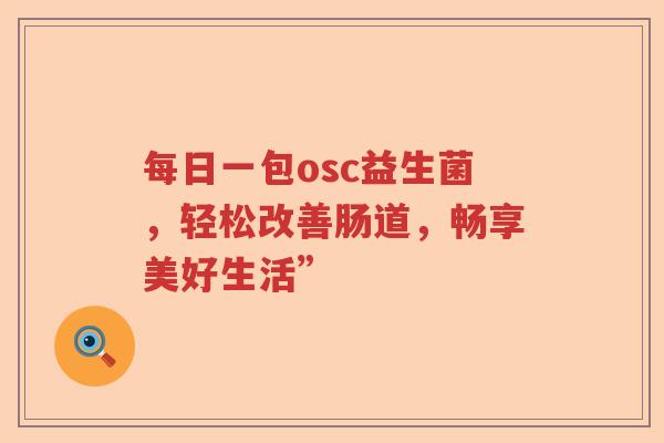 每日一包osc益生菌，轻松改善肠道，畅享美好生活”