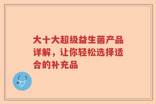 大十大超级益生菌产品详解，让你轻松选择适合的补充品