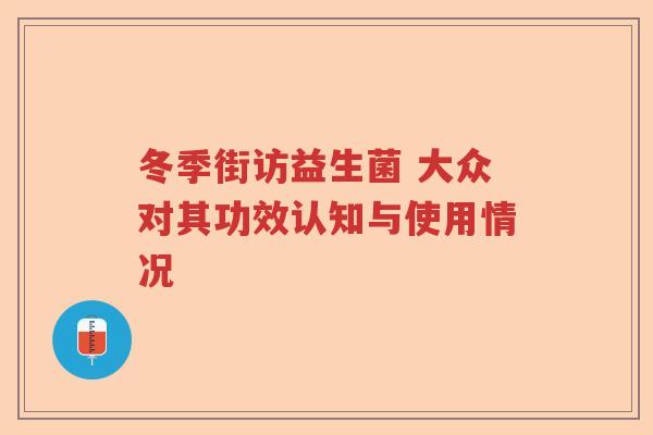 冬季街访益生菌 大众对其功效认知与使用情况 冬季街访益生菌 大众对其功效认知与使用情况