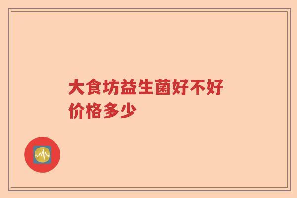 大食坊益生菌好不好 价格多少