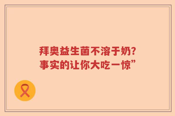 拜奥益生菌不溶于奶？事实的让你大吃一惊”