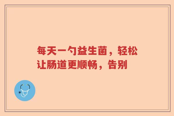 每天一勺益生菌，轻松让肠道更顺畅，告别