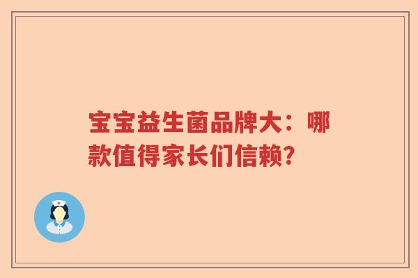 宝宝益生菌品牌大：哪款值得家长们信赖？