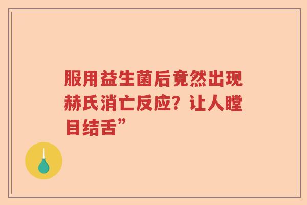 服用益生菌后竟然出现赫氏消亡反应？让人瞠目结舌”