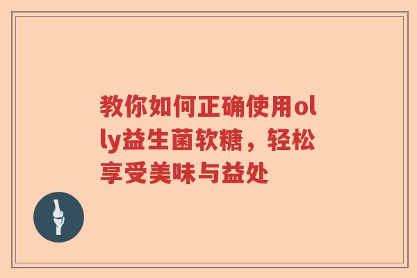 教你如何正确使用olly益生菌软糖,轻松享受美味与益处 教你如何正确使用olly益生菌软糖,轻松享受美味与益处