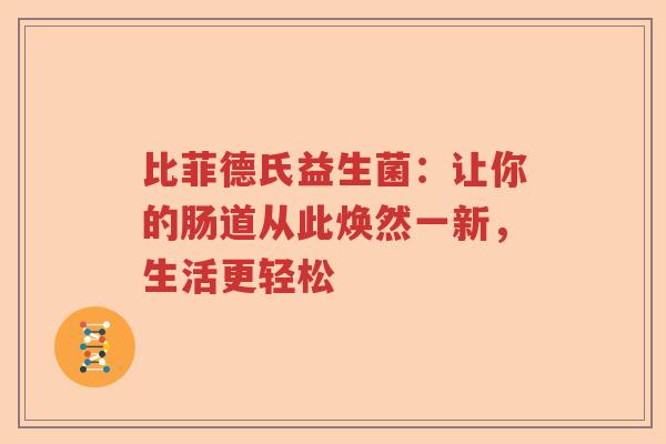 比菲德氏益生菌：让你的肠道从此焕然一新，生活更轻松