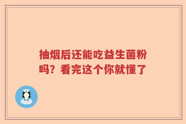 抽烟后还能吃益生菌粉吗？看完这个你就懂了
