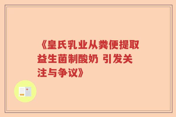 《皇氏乳业从粪便提取益生菌制酸奶 引发关注与争议》