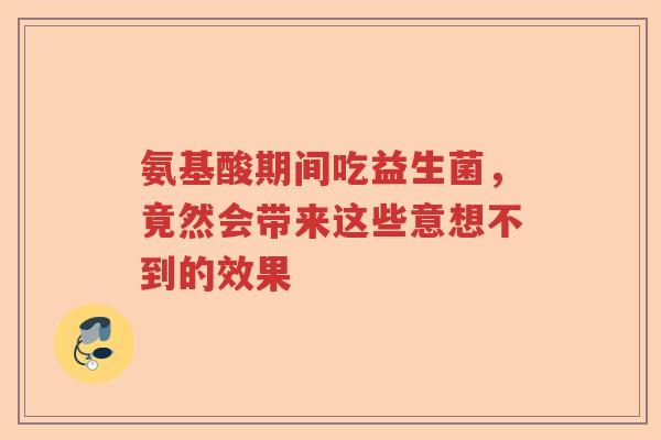 氨基酸期间吃益生菌，竟然会带来这些意想不到的效果
