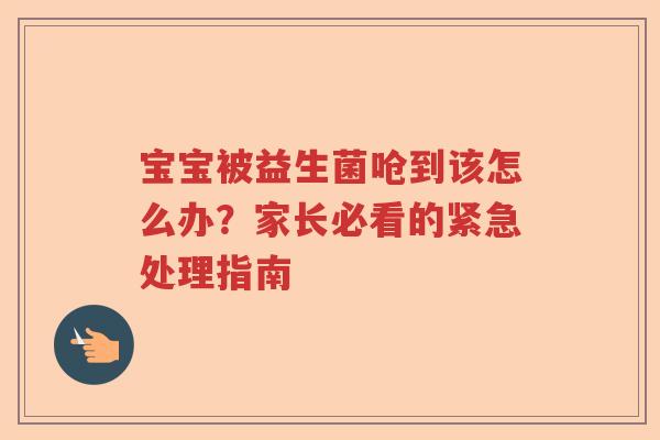 宝宝被益生菌呛到该怎么办？家长必看的紧急处理指南
