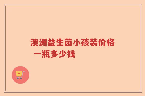 澳洲益生菌小孩装价格 一瓶多少钱