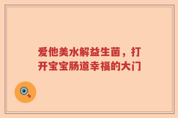 爱他美水解益生菌，打开宝宝肠道幸福的大门