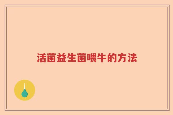 活菌益生菌喂牛的方法 活菌益生菌喂牛的方法