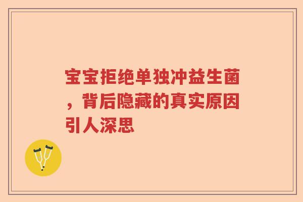 宝宝拒绝单独冲益生菌,背后隐藏的真实原因引人深思 宝宝拒绝单独冲益生菌,背后隐藏的真实原因引人深思
