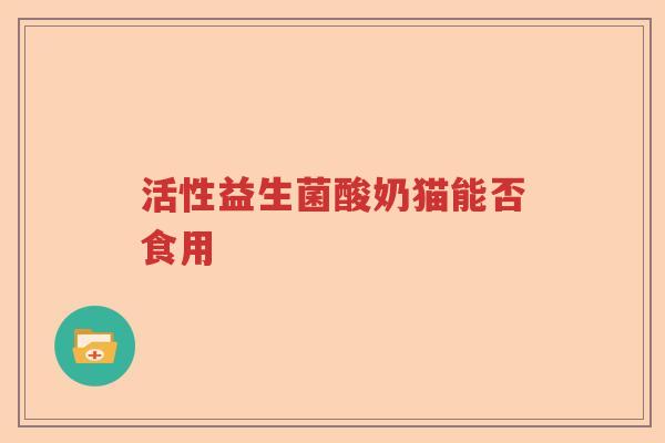 活性益生菌酸奶猫能否食用