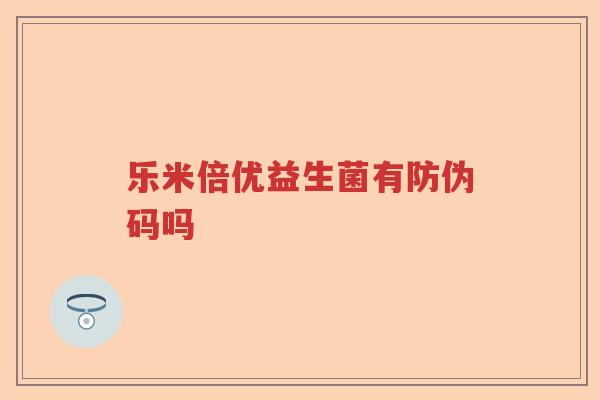 乐米倍优益生菌有防伪码吗