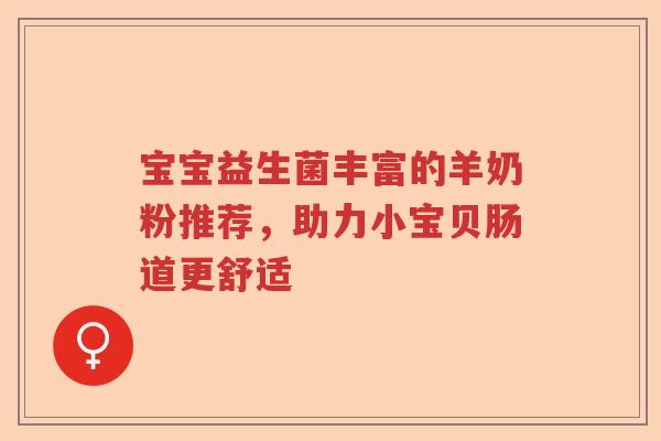 宝宝益生菌丰富的羊奶粉推荐,助力小宝贝肠道更舒适 宝宝益生菌丰富的羊奶粉推荐,助力小宝贝肠道更舒适