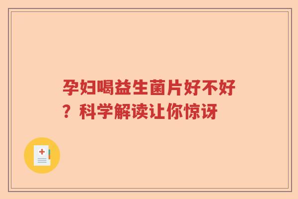 孕妇喝益生菌片好不好？科学解读让你惊讶